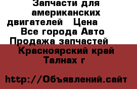 Запчасти для американских двигателей › Цена ­ 999 - Все города Авто » Продажа запчастей   . Красноярский край,Талнах г.